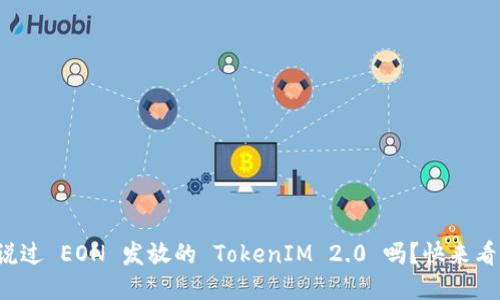 你听说过 EON 发放的 TokenIM 2.0 吗？快来看看吧！