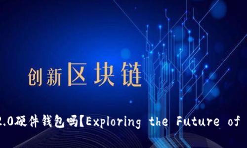 emeenji你了解Tokenim 2.0硬件钱包吗？Exploring the Future of Secure Crypto Storage!