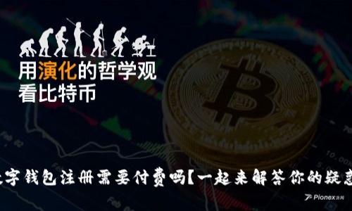 数字钱包注册需要付费吗？一起来解答你的疑惑！