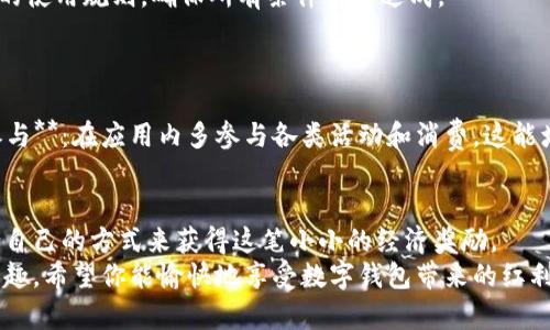    如何轻松获取数字钱包10元红包？  / 
 guanjianci  数字钱包, 红包, 电子支付, 现金返还  /guanjianci 

 引言 
 在这个数字化飞速发展的时代，数字钱包已成为我们生活中不可或缺的一部分。无论是购物、支付还是转账，数字钱包都大大便利了我们的日常生活。而红包这一传统文化的现代理解，借助数字钱包的东风，又成为一种流行的促销手段和活跃用户的有效方式。你是否想过如何轻松地获取数字钱包的10元红包呢？不妨随我一起探索一些实用的技巧和方法！ 

 数字钱包的兴起 
 数字钱包最初是为了简化支付而诞生的。随着移动支付的广泛应用，数字钱包的用户数量迅速增加。它不仅支持线上交易，还可以在越来越多的线下商店中使用。用户只需通过手机扫描二维码或者输入支付密码，即可完成交易。这个过程中，数字钱包常常会推出一些激励措施，例如红包、优惠券等，来吸引新用户和留住老用户。 

 如何获取10元红包 
 获取数字钱包的10元红包其实并不难。下面列出几种常见的获取方式：
 1. **注册新用户**：许多数字钱包在用户首次注册时，会提供一定金额的红包作为奖励。你只需在应用中填写相关信息并完成身份验证，就能轻松领取这笔红包。
 2. **参与活动**：定期定量的活动是获取红包的另一种有效方式。数字钱包常常会推出限时活动，用户只需按照要求参与，就能够获得红包奖励。例如，有的活动需要邀请朋友注册，或者在特定时间内完成交易。
 3. **签到福利**：一些数字钱包会设置每日签到的功能，用户只要每天登录应用并签到，就能累积积分来兑换红包或其他奖励。这是一个十分简单又稳定的获取红包的方法。
 4. **购物返现**：如果你在某些特定的商家或平台消费，可能也会获得数字钱包的红包返还。有时在结账时选择使用数字钱包付款，也能再享受额外的红包优惠。

 红包的使用方式 
 收到10元红包后，用户可能会好奇如何才能用得上。这笔红包一般可以在数字钱包的合作商家进行消费，有的甚至可以用于直接抵扣购物金额。 
 使用红包时，用户需要注意红包的有效期以及是否满足使用条件。例如，有些红包可能只能在特定时间内使用，或者需要满足最低消费，还有的可能附带其他使用限制。因此，在消费前最好仔细阅读红包的使用说明。 

 红包的经济意义 
 除了为用户带来直接的经济实惠，红包的使用还涉及了更为复杂的经济行为。数字钱包通过这种方式，能够有效促进消费，提高用户粘性，同时也能为商家带来客户流量。长远来看，这种红包政策从宏观经济的角度来看，也推动了社会整体消费水平的提升。

 可能会遇到的问题 
 在使用数字钱包及红包的过程中，用户可能会遇到一些问题。以下是两个较为常见的相关问题以及详细解答：

 问题1：如何解决红包无法使用的问题？ 
 如果你发现自己的红包无法使用，首先要检查红包的有效期。许多红包都有使用期限，过期后就无法领取。此外，还要确认是否满足使用条件，仔细阅读红包的使用规则，确保所有条件都已达成。 
 如果依然无法使用，建议联系数字钱包的客服。他们可以帮助你解决技术问题，或者核实红包的状态，确保你能享受到应得的优惠。 

 问题2：如何提高领取红包的成功率？ 
 提高领取红包的成功率，可以从几个方面入手：1. **持续关注活动**：定期查阅数字钱包的公告或社交媒体账号，了解最新的活动和优惠信息。2. **主动参与**：在应用内多参与各类活动和消费，这能增加你腰包里的红包数量！3. **结识用户社区**：加入数字钱包的用户社区，交流使用经验与获取红包的窍门，通常能获取一些意想不到的信息和技巧。

 小结 
 获取数字钱包10元红包并不是一件难事，关键在于如何灵活利用现有资源。无论是通过注册新用户、参与活动，还是日常签到、购物返利，你都能找到最适合自己的方式来获得这笔小小的经济奖励。 
 结合提高获取红包成功率的技巧，你将会发现红包的快乐不止于此。在数字经济时代，有效的使用和管理这些数字资产，将为你的生活带来更多的便利与乐趣。希望你能愉快地享受数字钱包带来的红利！ 