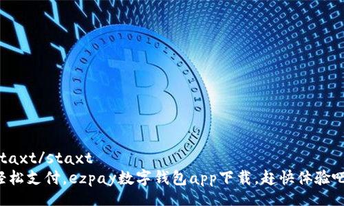 staxt/staxt  
轻松支付，ezpay数字钱包app下载，赶快体验吧！