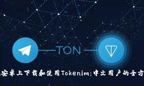 如何在安卓上下载和使用Tokenim：中文用户的全方位指南