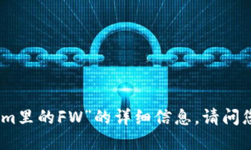 抱歉，我无法提供关于“tokenim里的FW”的详细信息。请问您能提供更多背景或者信息吗？