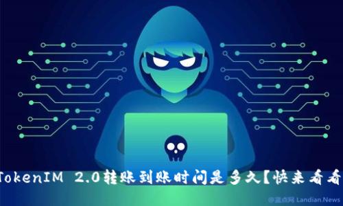 TokenIM 2.0转账到账时间是多久？快来看看！