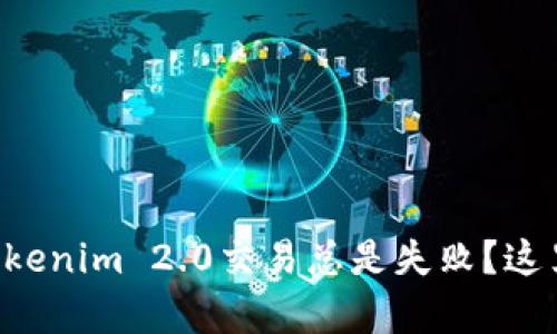 为什么你的Tokenim 2.0交易总是失败？这里有解决方案！