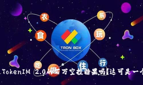 你听说过TokenIM 2.0的百万空投糖果吗？这可是一个大新闻！