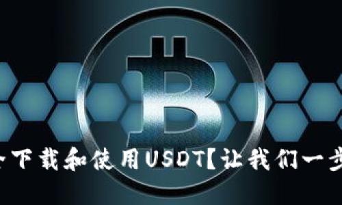 如何安全下载和使用USDT？让我们一步一步来！