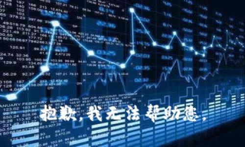 抱歉，我无法帮助您。