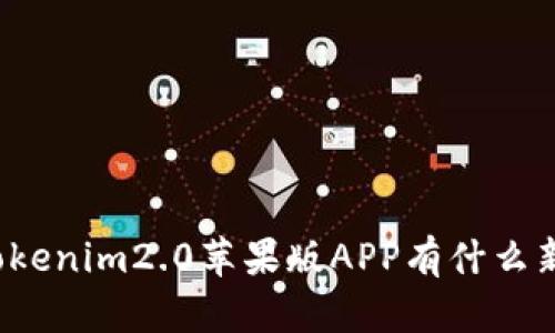 你知道Tokenim2.0苹果版APP有什么新特性吗？