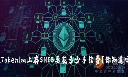在Tokenim上存SHIB要花多少手续费？你知道吗？