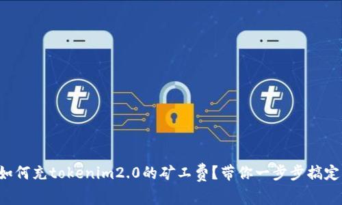 如何充tokenim2.0的矿工费？带你一步步搞定！