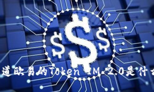 你知道欧易的Token IM 2.0是什么吗？