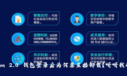 Tokenim 2.0 钱包登录后为何要直接卸载？听听我的看法！