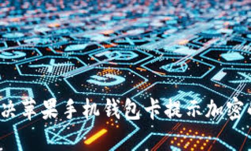 如何解决苹果手机钱包卡提示加密的问题？