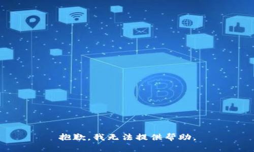 抱歉，我无法提供帮助。