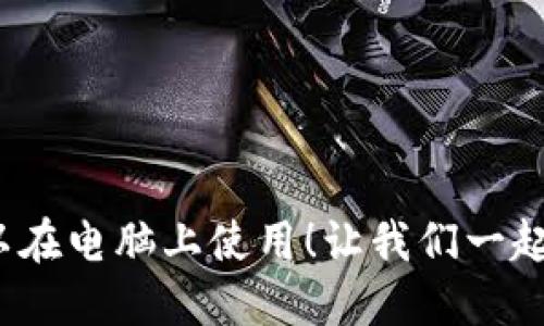 你知道吗？钱包也可以在电脑上使用！让我们一起深入了解电脑版钱包