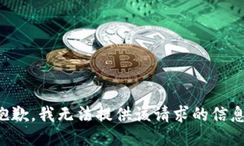 抱歉，我无法提供该请求的信息。