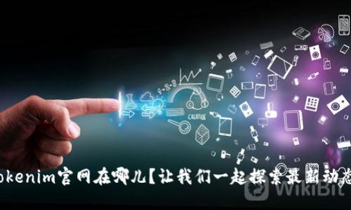 Tokenim官网在哪儿？让我们一起探索最新动态！