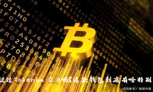 你听说过Tokenim 2.0吗？这款钱包到底有啥特别之处？