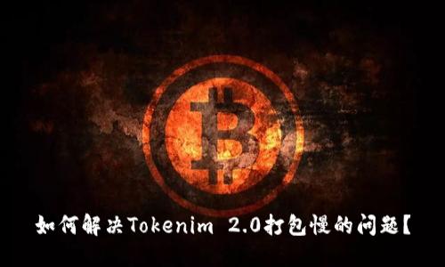 如何解决Tokenim 2.0打包慢的问题？