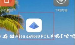 Tokenim可以存储Filecoin（FIL）吗？听听专家怎么说