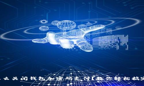 怎么关闭钱包加密码支付？教你轻松搞定！