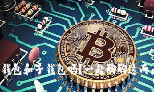 你知道什么是数字钱包和子钱包吗？一起聊聊这两者的区别和应用吧！