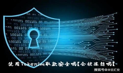 使用Tokenim取款安全吗？会被冻结吗？