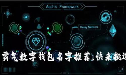 女生用的霸气数字钱包名字推荐，快来挑选一个吧！