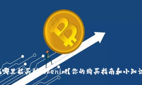 在哪里能买到Tokenim？你的购买指南和小知识！