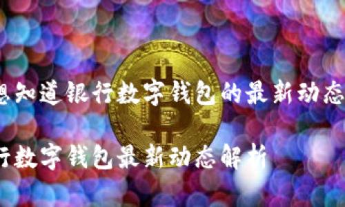 很想知道银行数字钱包的最新动态吗？

银行数字钱包最新动态解析