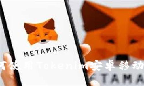 你知道如何使用Tokenim安卓移动轻钱包吗？