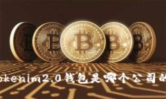 你知道tokenim2.0钱包是哪个公司的产品吗？