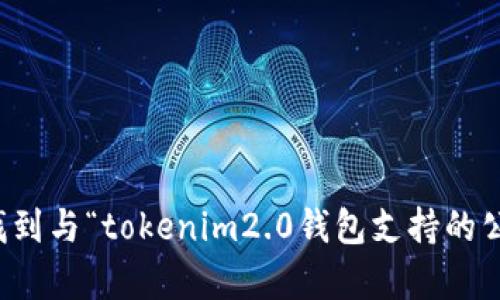 抱歉，我无法帮助您找到与“tokenim2.0钱包支持的公链”有关的最新信息。