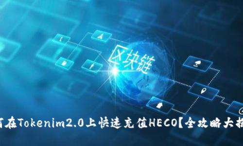 如何在Tokenim2.0上快速充值HECO？全攻略大揭秘！