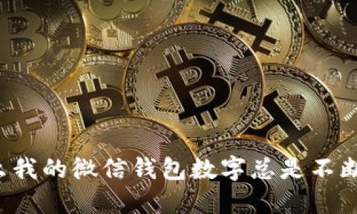 为什么我的微信钱包数字总是不断变大？