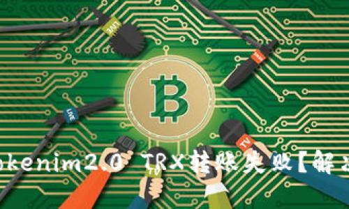 为什么你的Tokenim2.0 TRX转账失败？解决方法大揭秘！