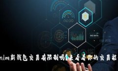 tokenim新钱包交易有限制吗？来看看你的交易能行