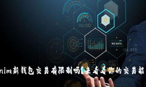 tokenim新钱包交易有限制吗？来看看你的交易能行吗！