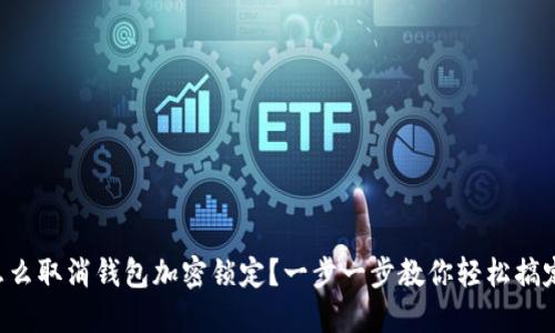 怎么取消钱包加密锁定？一步一步教你轻松搞定！