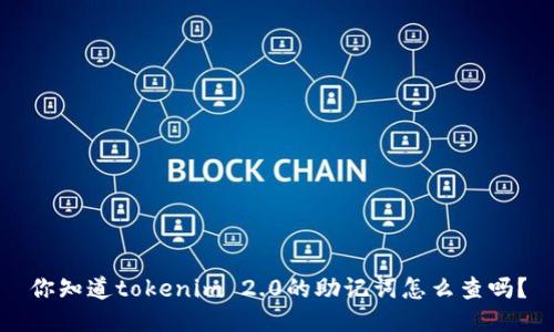 你知道tokenim 2.0的助记词怎么查吗？