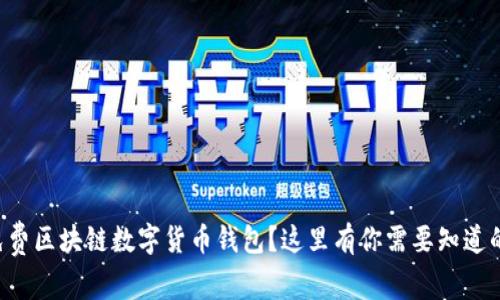 想要免费区块链数字货币钱包？这里有你需要知道的一切！