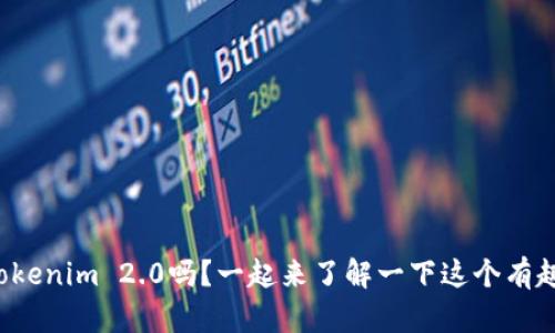 你听说过Tokenim 2.0吗？一起来了解一下这个有趣的项目吧！