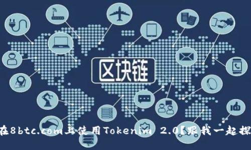 如何在8btc.com上使用Tokenim 2.0？跟我一起探索吧！