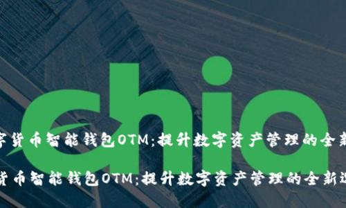 : 数字货币智能钱包OTM：提升数字资产管理的全新选择

数字货币智能钱包OTM：提升数字资产管理的全新选择