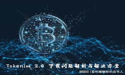 Tokenim 2.0 下载问题解析与解决方案
