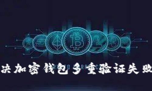 如何解决加密钱包多重验证失败的问题