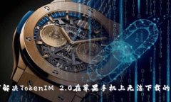 如何解决TokenIM 2.0在苹果手机上无法下载的问题