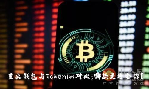 星火钱包与Tokenim对比：哪款更适合你？