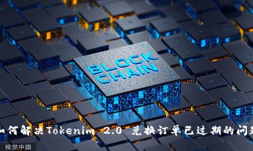 如何解决Tokenim 2.0 兑换订单已过期的问题